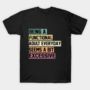 Being A Functional Adult Everyday Seems A Bit Excessive Funny Women Adulting T-Shirt